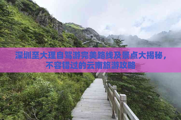 深圳至大理自驾游完美路线及景点大揭秘，不容错过的云南旅游攻略