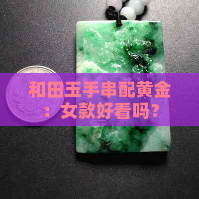 和田玉手串配黄金：女款好看吗？