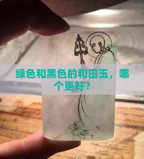 绿色和黑色的和田玉，哪个更好？