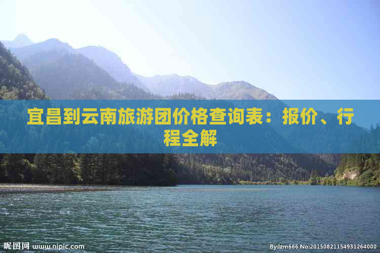 宜昌到云南旅游团价格查询表：报价、行程全解