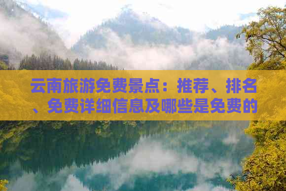 云南旅游免费景点：推荐、排名、免费详细信息及哪些是免费的旅游热点