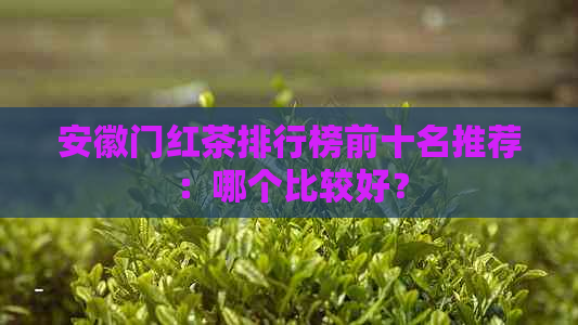 安徽门红茶排行榜前十名推荐：哪个比较好？