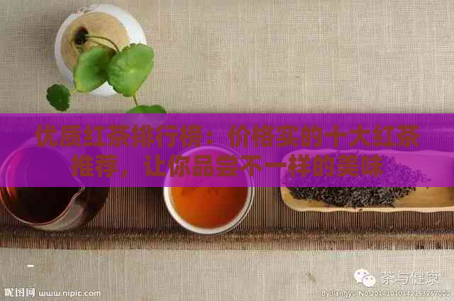 优质红茶排行榜：价格实的十大红茶推荐，让你品尝不一样的美味