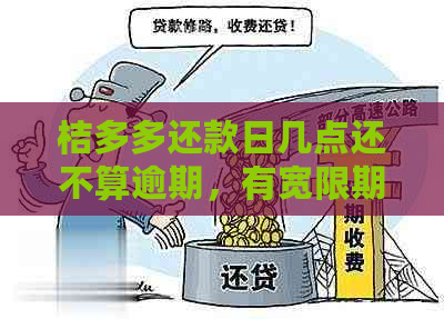 桔多多还款日几点还不算逾期，有宽限期吗？打电话给联系人吗？