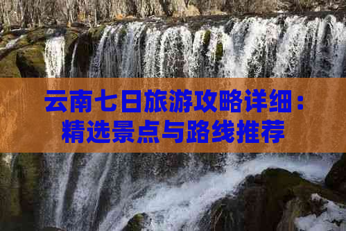 云南七日旅游攻略详细：精选景点与路线推荐