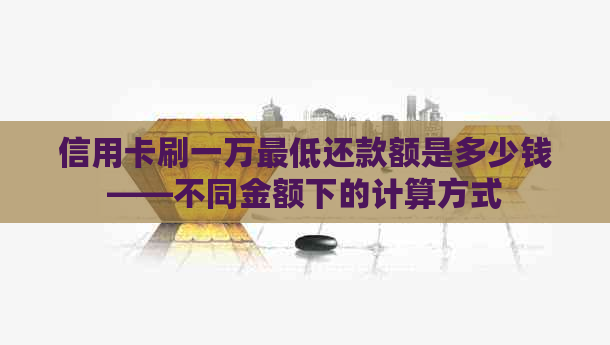 信用卡刷一万更低还款额是多少钱——不同金额下的计算方式