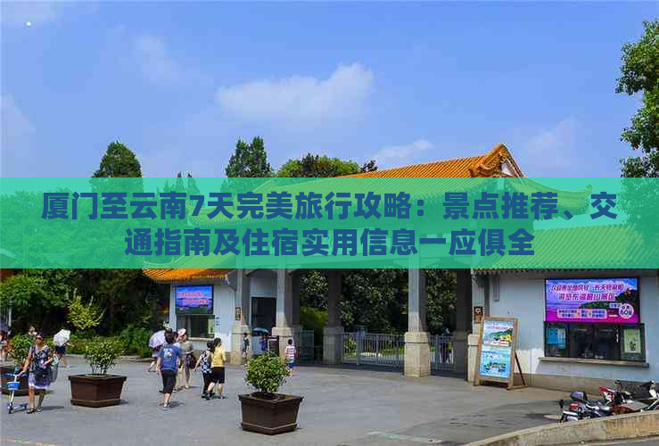 厦门至云南7天完美旅行攻略：景点推荐、交通指南及住宿实用信息一应俱全