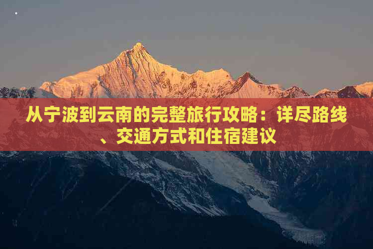 从宁波到云南的完整旅行攻略：详尽路线、交通方式和住宿建议