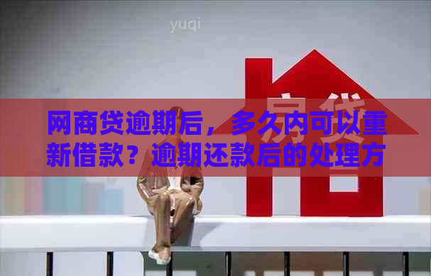 网商贷逾期后，多久内可以重新借款？逾期还款后的处理方式是什么？