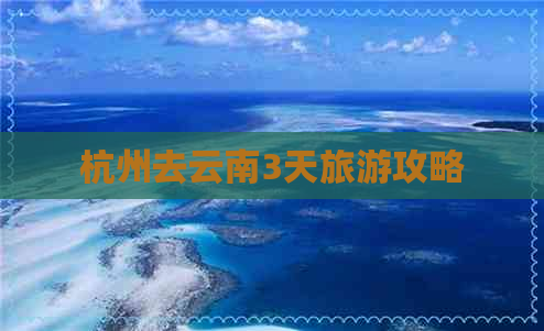 杭州去云南3天旅游攻略