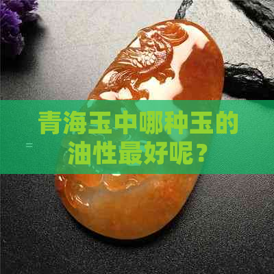 青海玉中哪种玉的油性更好呢？