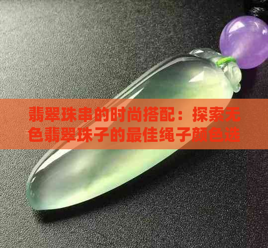 翡翠珠串的时尚搭配：探索无色翡翠珠子的更佳绳子颜色选择