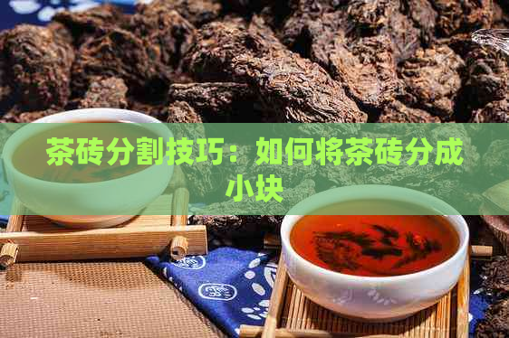 茶砖分割技巧：如何将茶砖分成小块