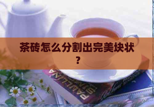 茶砖怎么分割出完美块状？