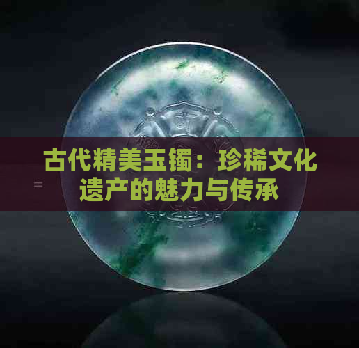 古代精美玉镯：珍稀文化遗产的魅力与传承