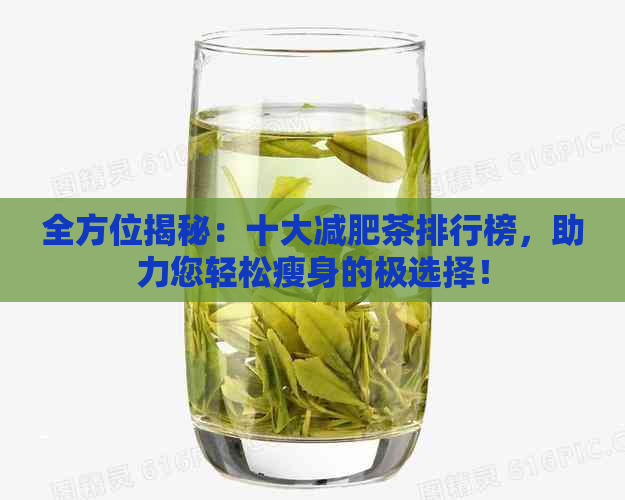 全方位揭秘：十大减肥茶排行榜，助力您轻松瘦身的极选择！