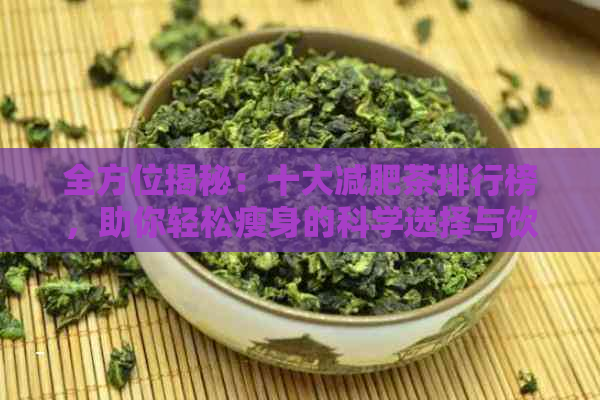 全方位揭秘：十大减肥茶排行榜，助你轻松瘦身的科学选择与饮用方法