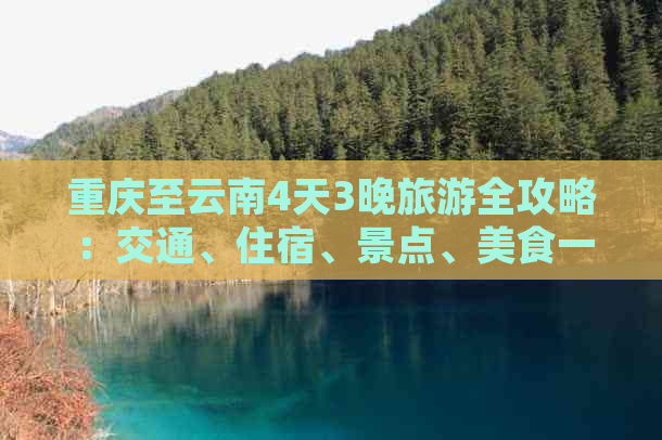 重庆至云南4天3晚旅游全攻略：交通、住宿、景点、美食一网打尽！