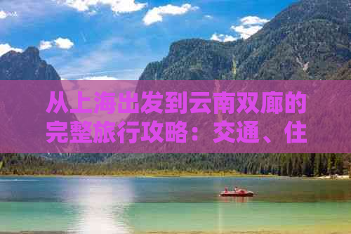 从上海出发到云南双廊的完整旅行攻略：交通、住宿、景点、美食一应俱全