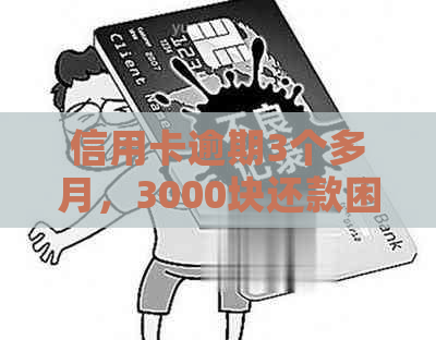 信用卡逾期3个多月，3000块还款困境如何解决？