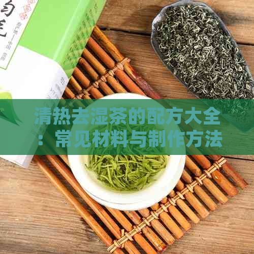 清热去湿茶的配方大全：常见材料与制作方法