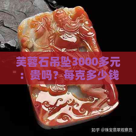 芙蓉石吊坠3000多元：贵吗？每克多少钱？