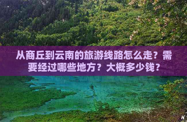 从商丘到云南的旅游线路怎么走？需要经过哪些地方？大概多少钱？