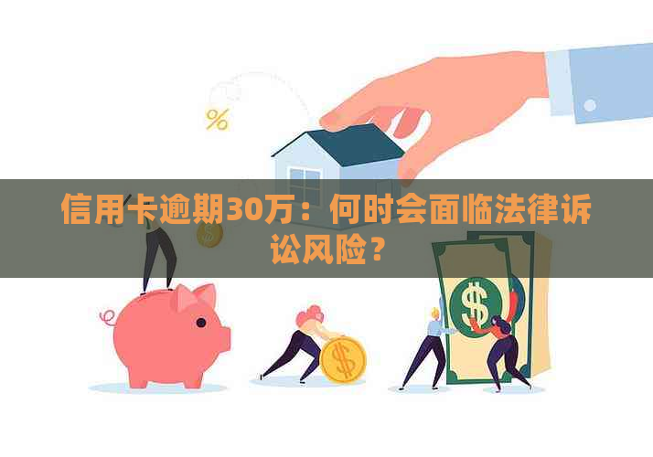 信用卡逾期30万：何时会面临法律诉讼风险？