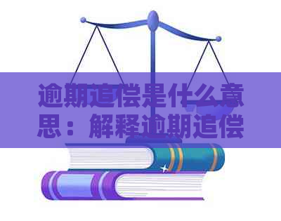 逾期追偿是什么意思：解释逾期追偿的含义与相关事项