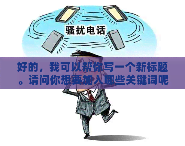 好的，我可以帮你写一个新标题。请问你想要加入哪些关键词呢？