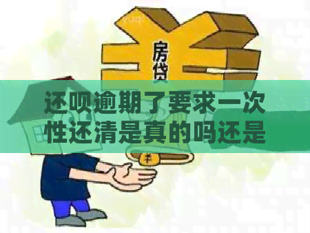 还款逾期了要求一次性还清是真的吗还是假的？