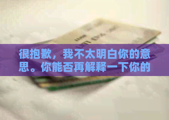 很抱歉，我不太明白你的意思。你能否再解释一下你的问题？??-抱歉我不太明白你的意思 翻译