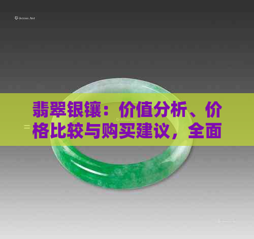 翡翠银镶：价值分析、价格比较与购买建议，全面了解翡翠银镶的性价比