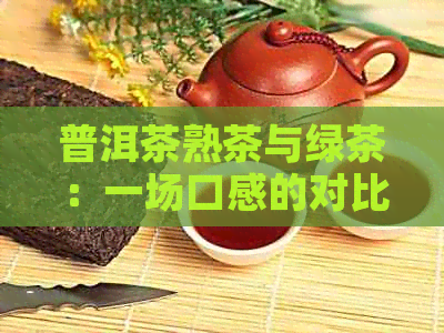 普洱茶熟茶与绿茶：一场口感的对比宴