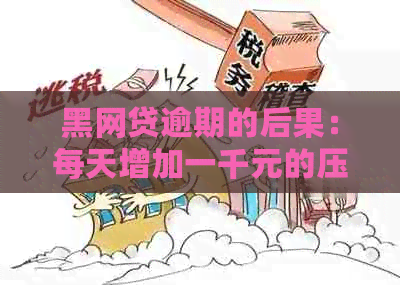 黑网贷逾期的后果：每天增加一千元的压力与影响