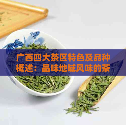 广西四大茶区特色及品种概述：品味地域风味的茶文化精髓