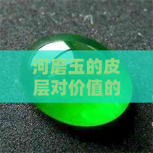 河磨玉的皮层对价值的影响：带皮与去皮的优劣比较