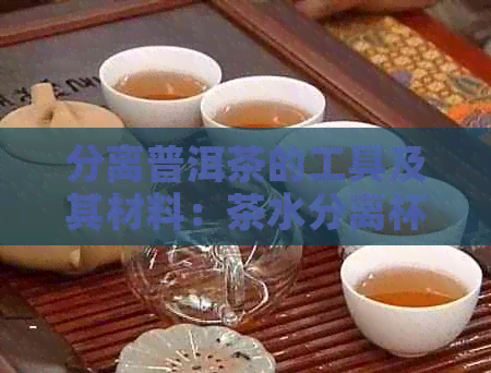 分离普洱茶的工具及其材料：茶水分离杯泡普洱茶详解