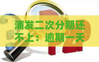 浦发二次分期还不上：逾期一天还帐、二次协商还款讨论区、额度恢复问题解答