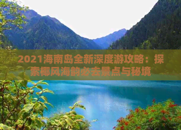 2021海南岛全新深度游攻略：探索椰风海韵必去景点与秘境