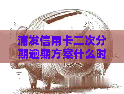 浦发信用卡二次分期逾期方案什么时候失效