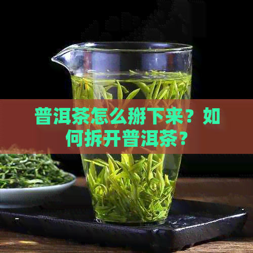 普洱茶怎么掰下来？如何拆开普洱茶？