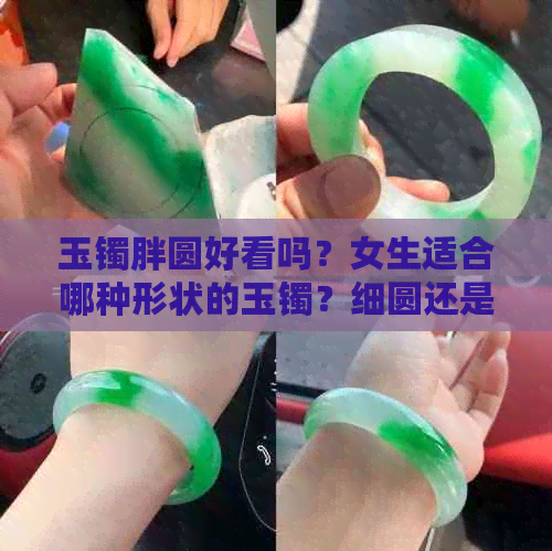 玉镯胖圆好看吗？女生适合哪种形状的玉镯？细圆还是胖圆更好看？