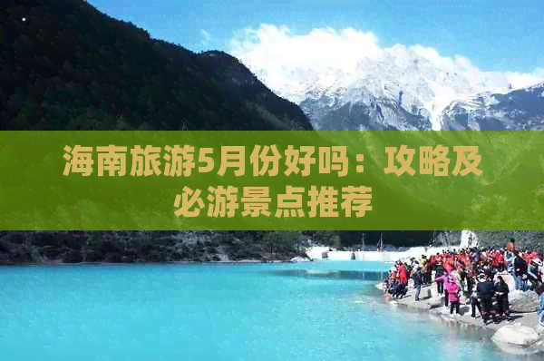 海南旅游5月份好吗：攻略及必游景点推荐