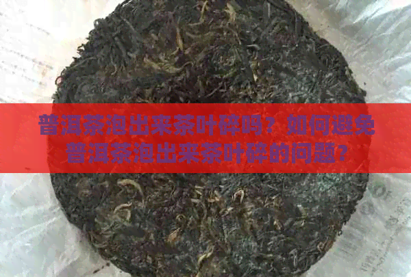 普洱茶泡出来茶叶碎吗？如何避免普洱茶泡出来茶叶碎的问题？