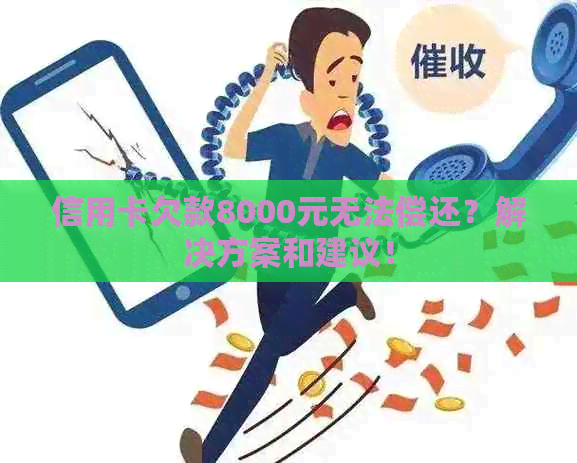 信用卡欠款8000元无法偿还？解决方案和建议！