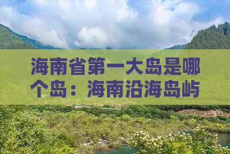 海南省之一大岛是哪个岛：海南沿海岛屿之最解析