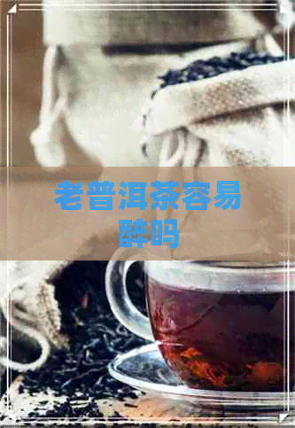 老普洱茶容易醉吗