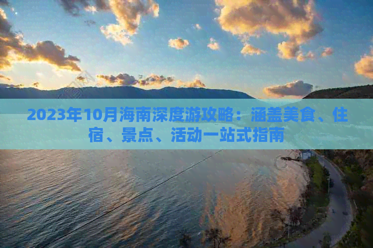 2023年10月海南深度游攻略：涵盖美食、住宿、景点、活动一站式指南