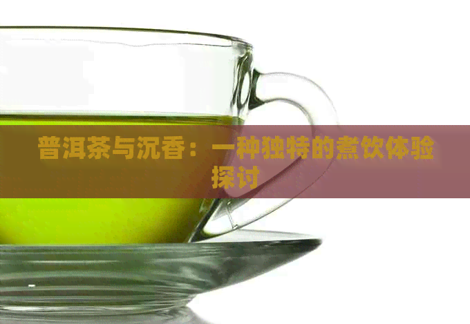 普洱茶与沉香：一种独特的煮饮体验探讨